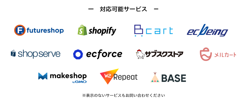 対応可能サービス　futureshop,Shopify,Bカート,ecbeing shopserve,ecforce,サブスクストア,メルカート,makeshop,W2repeat,BASE
